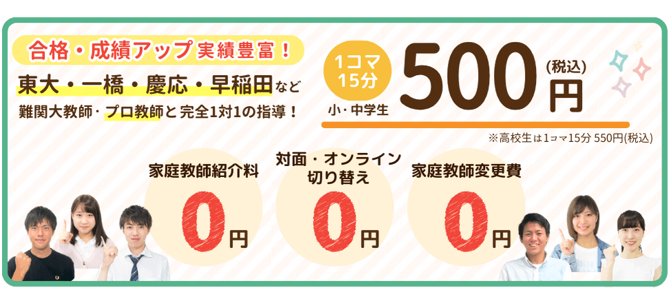 合格・成績アップ実績豊富！東大・一橋・慶應・早稲田など難関大教師・プロ教師と完全一対一の指導！１コマ１５分500円（税込）※高校生は１コマ15分550円（税込）家庭教師紹介料０円対面・オンライン切り替え０円家庭教師変更日０円