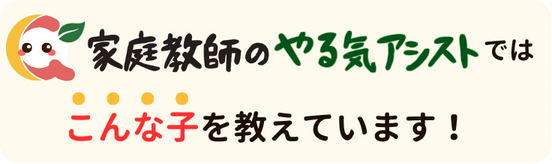 家庭教師のやる気アシストではこんな子を教えています！