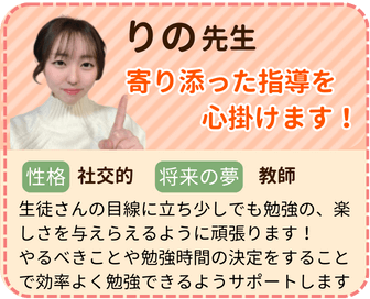 りの先生　寄り添った指導を心掛けます！　性格：社交的　将来の夢：教師　生徒さんの目線に立ち少しでも勉強の楽しさを与えられるように頑張ります！やるべきことや勉強時間の決定をすることで効率よく勉強できるようサポートします