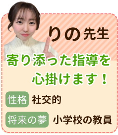 りの先生　寄り添った指導を心掛けます！　性格：社交的　将来の夢：教師　生徒さんの目線に立ち少しでも勉強の楽しさを与えられるように頑張ります！やるべきことや勉強時間の決定をすることで効率よく勉強できるようサポートします