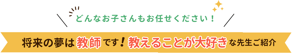 どんなお子さんもお任せください！将来の夢は教師です！教えることが大好きな先生ご紹介