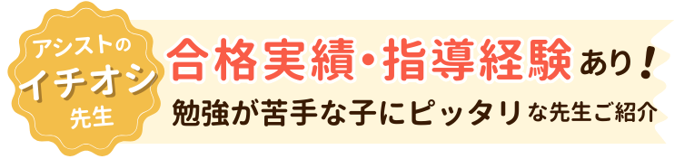 アシストイチオシの先生！合格実績・指導経験あり！勉強が苦手な子にピッタリな先生ご紹介