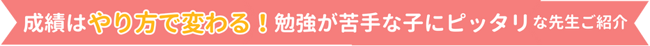 成績はやり方で変わる！勉強が苦手な子にぴったりな先生ご紹介