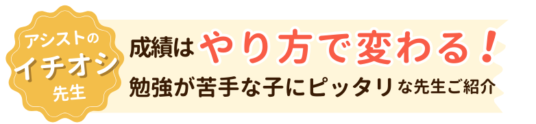 成績はやり方で変わる！勉強が苦手な子にぴったりな先生ご紹介