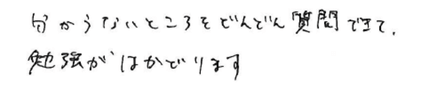 分からないところをどんどん質問できて、勉強がはかどります