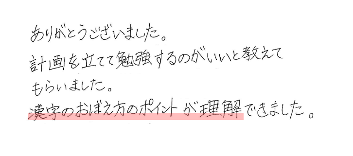 ありがとうございました。 計画を立てて勉強するのがいいと教えてもらいました。 漢字のおぼえ方のポイントが理解できました。