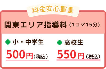 関東エリアの指導料（1コマ15分）料金安心宣言。小学生500円（税込）、中学生500円（税込）、高校生550円（税込）