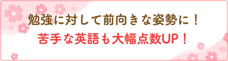 勉強に対して前向きな姿勢に！苦手な英語も大幅点数UP！