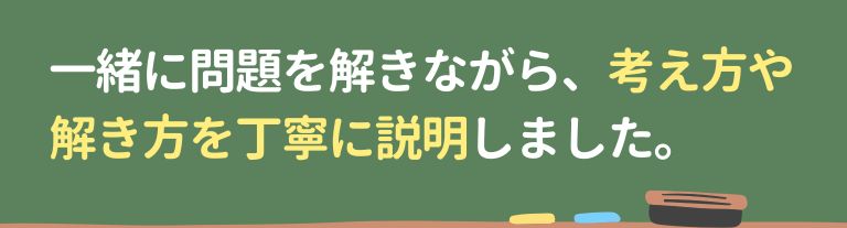 一緒に問題を解きながら、考え方や解き方を丁寧に説明しました。