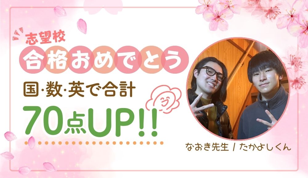 やる気アシストの家庭教師なおき先生が指導してくれたたかよしくんは、国語・数学・英語の点数が70点アップ！ 2025年に志望校に合格しました！おめでとう！