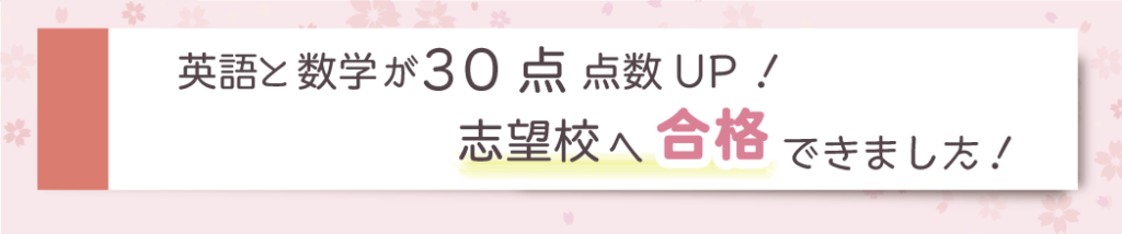 英語と数学が30点点数UP！志望校へ合格できました！