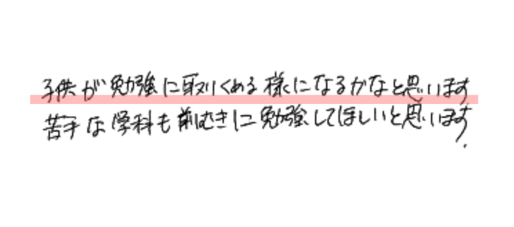 子供が勉強に取りくめる様になるかなと思います。
苦手な学科も前むきに勉強してほしいと思います。