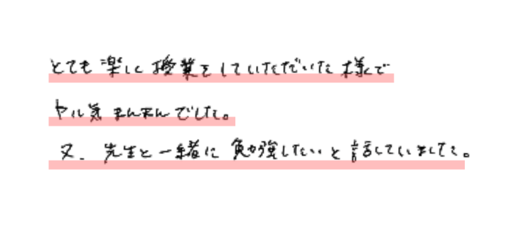 とても楽しく授業をしていただいた様でヤル気まんまんでした。
又、先生と一緒に勉強したいと話していました。