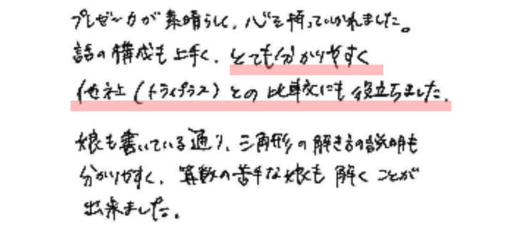 プレゼン力が素晴らしく、心を持っていかれました。
話の構成も上手く、とても分かりやすく他社との比較にも役立ちました。
娘も書いている通り、三角形の解き方の説明も分かりやすく、算数の苦手な娘も解くことが出来ました。